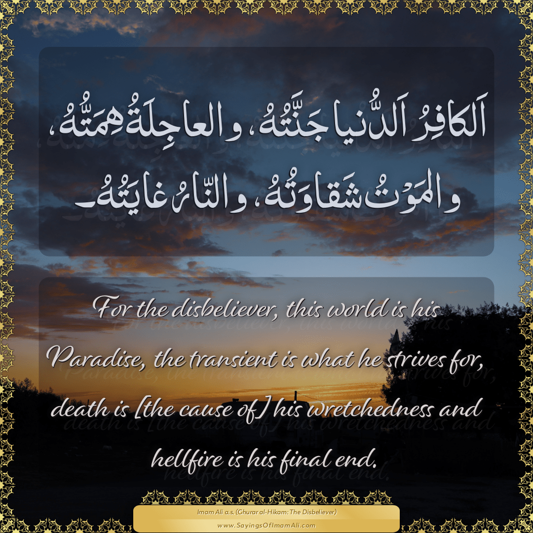For the disbeliever, this world is his Paradise, the transient is what he...